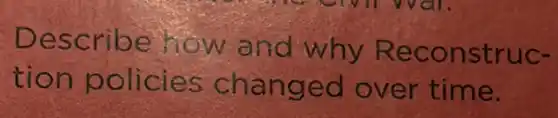 Describe how and why Reconstruc-
tion policies changed over time.