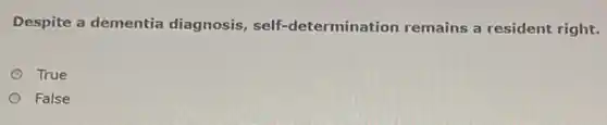 Despite a dementia diagnosis, self -determination remains a resident right.
True
False