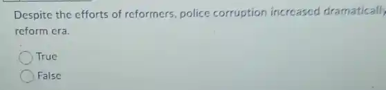 Despite the efforts of reformers, police corruption increased dramatically
reform era.
True
False