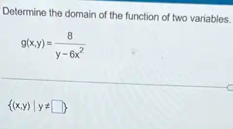 Determine the domain of the function of two variables.
g(x,y)=(8)/(y-6x^2)
(x,y)vert yneq square