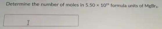 Determine the number of moles in 5.50times 10^23 formula units of MgBr_(2)
square
