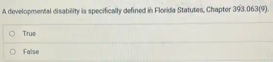 A developmental disability is specifically defined in Florida Statutes, Chapter 393.063(9)
True
False