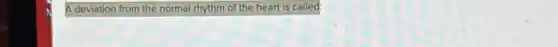 A deviation from the normal rhythm of the heart is called: