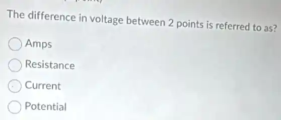 The difference in voltage between 2 points is referred to as?
Amps
Resistance
Current
Potential