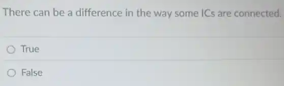 There can be a difference in the way some ICs are connected.
True
False