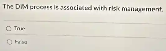The DIM process is associated with risk management.
True
False