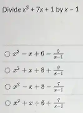Divide x^3+7x+1 by x-1
x^2-x+6-(5)/(x-1)
x^2+x+8+(9)/(x-1)
x^2-x+8-(7)/(x-1)
x^2+x+6+(7)/(x-1)