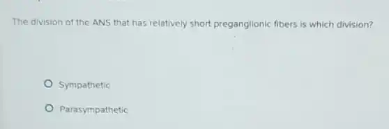 The division of the ANS that has relatively short preganglionic fibers is which division?
Sympathetic
Parasympathetic