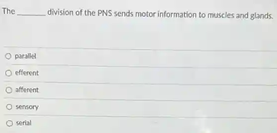 The __ division of the PNS sends motor information to muscles and glands.
parallel
efferent
afferent
sensory
serial