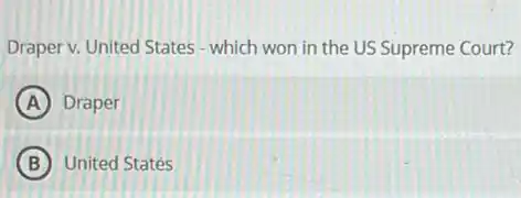 Draper v. United States - which won in the US Supreme Court?
A Draper
B United States