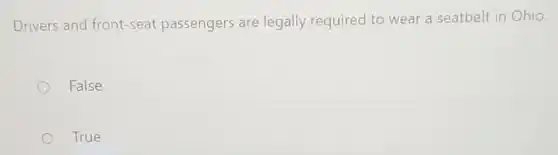 Drivers and front-seat passengers are legally required to wear a seatbelt in Ohio.
False
True