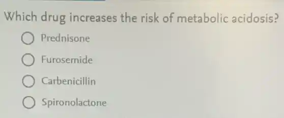 Which drug increases the risk of metabolic acidosis?
Prednisone
Furosemide
Carbenicillin
Spironolactone