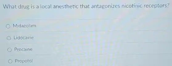 What drug is a local anesthetic that antagonizes nicotinic receptors?
Midazolam
Lidocaine
Procaine
Propofol