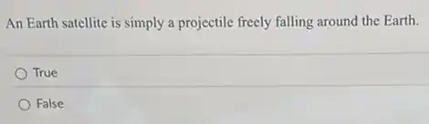 An Earth satellite is simply a projectile freely falling around the Earth.
True
False