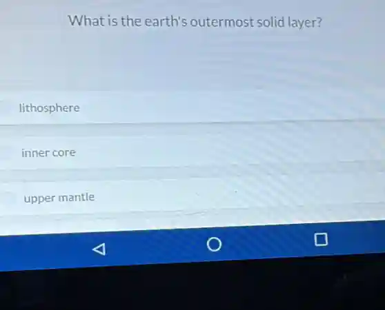 What is the earth's outermost solid layer?
lithosphere
inner core
upper mantle