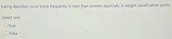 Eating disorders occur more frequently in men than women, especially in weight classification sports.
Select one:
True
False
