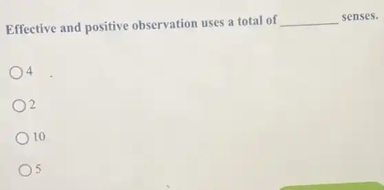 Effective and positive observation uses a total of __ senses.
4
2
10
5