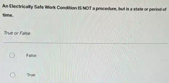 An Electrically Safe Work Condition IS NOT a procedure, but is a state or period of
time.
True or False
False
True