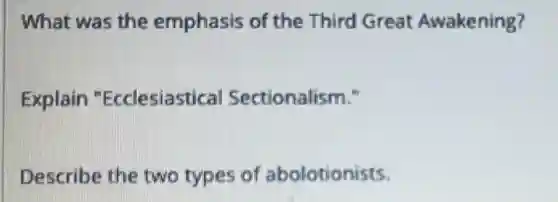 What was the emphasis of the Third Great Awakening?
Explain "Ecclesiastical Sectionalism."
Describe the two types of abolotionists.