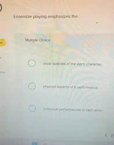 Ensemble playing emphasizes the
Multiple Choice
vocal qualities of the each character.
physical aspects of a performance.
individual performances of each actor.