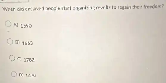 When did enslaved people start organizing revolts to regain their freedom?
A) 1590
B) 1663
C) 1782
D) 1670
