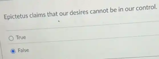 Epictetus claims that our desires cannot be in our control.
True
False