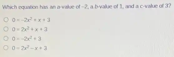 Which equation has an a-value of -2 a b-value of 1, and ac-value of 3?
0=-2x^2+x+3
0=2x^2+x+3
0=-2x^2+3
0=2x^2-x+3