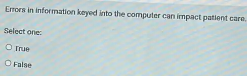 Errors in information keyed into the computer can impact patient care.
Select one:
True
False