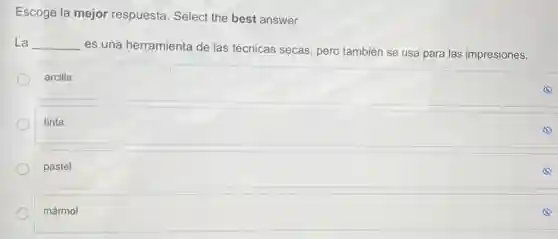 Escoge la mejor respuesta. Select the best answer.
La __
es una herramienta de las técnicas secas pero también se usa para las impresiones.
arcilla
tinta
pastel
mármol