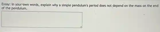 Essay: In your own words, explain why a simple pendulum's period does not depend on the mass on the end
of the pendulum.
square