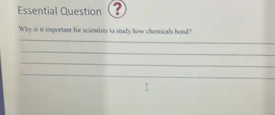 Essential Question
Why is it important for scientists to study how chemicals bond?
__