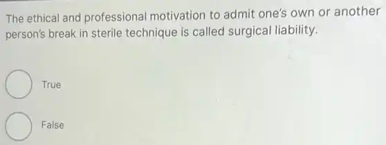 The ethical and professional motivation to admit one's own or another
person's break in sterile technique is called surgical liability.
True
False