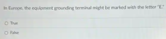 In Europe, the equipment grounding terminal might be marked with the letter "E"
True
False