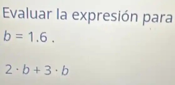 Evaluar la expresión para
b=1.6
2cdot b+3cdot b
