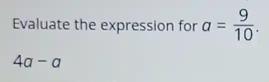 Evaluate the expression for a=(9)/(10)
4a-a