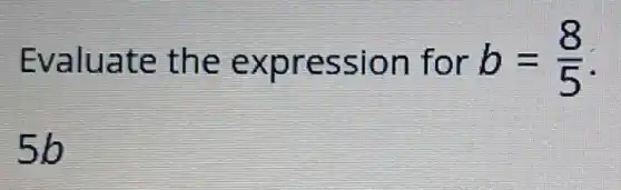 Evaluate the expression for b=(8)/(5)
5b