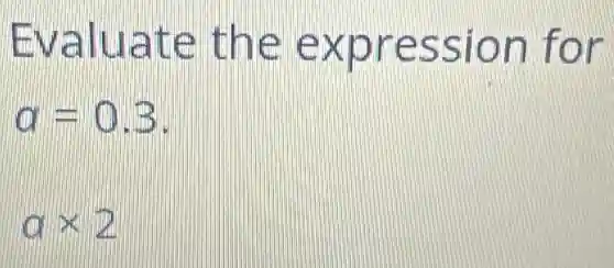 Evaluate the expression for
a=0.3
atimes 2