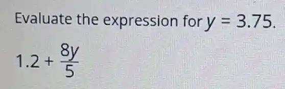 Evaluate the expression for y=3.75
1.2+(8y)/(5)