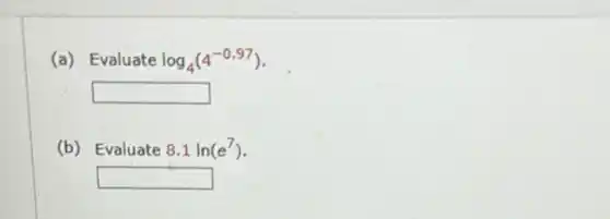 (a) Evaluate log_(4)(4^-0.97)
square 
(b) Evaluate 8.1ln(e^7)
square