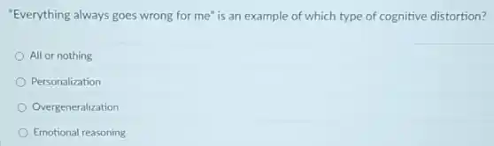 "Everything always goes wrong for me" is an example of which type of cognitive distortion?
All or nothing
Personalization
Overgeneralization
Emotional reasoning