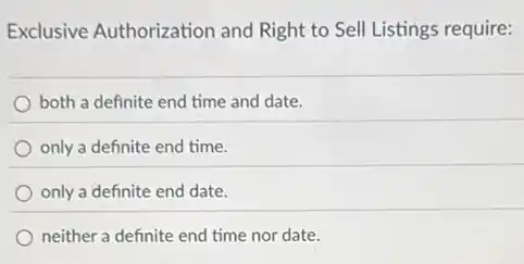 Exclusive Authorization and Right to Sell Listings require:
both a definite end time and date.
only a definite end time.
only a definite end date.
neither a definite end time nor date.