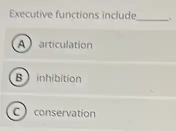 Executive functions include __
A articulation
B inhibition
C conservation