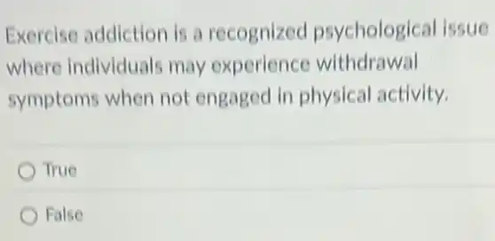 Exercise addiction is a recognized psychological issue
where individuals may experience withdrawal
symptoms when not engaged in physical activity.
True
False