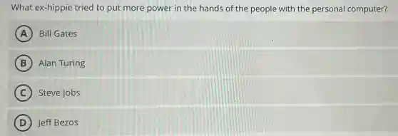 What ex-hippie tried to put more power in the hands of the people with the personal computer?
A Bill Gates
B Alan Turing
C Steve Jobs
D Jeff Bezos