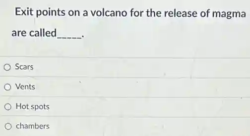 Exit points on a volcano for the release of magma
are called __
Scars
Vents
Hot spots
chambers