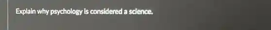 Explain why psychology is considered a science.