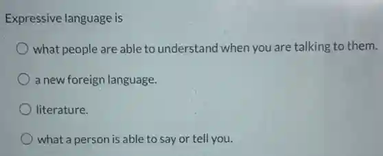 Expressive language is
what people are able to understand when you are talking to them.
a new foreign language.
literature.
what a person is able to say or tell you.