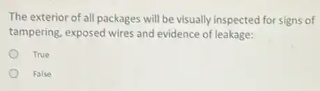 The exterior of all packages will be visually inspected for signs of
tampering, exposed wires and evidence of leakage:
True
False