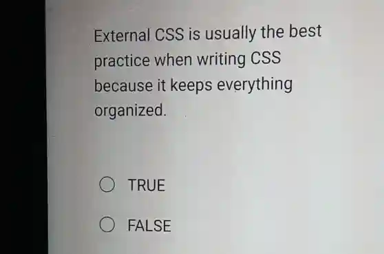 External css is usually the best
practice when writing CSS
because it keeps everything
organized.
TRUE
FALSE