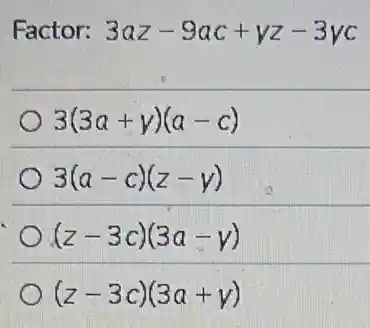 Factor: 3az-9ac+yz-3yc
3(3a+y)(a-c)
3(a-c)(z-y)
(z-3c)(3a-y)
(z-3c)(3a+y)
